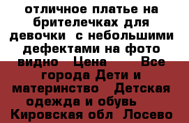 отличное платье на брителечках для девочки  с небольшими дефектами на фото видно › Цена ­ 8 - Все города Дети и материнство » Детская одежда и обувь   . Кировская обл.,Лосево д.